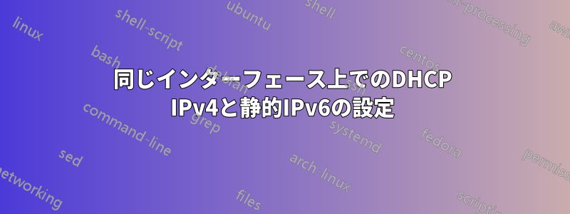 同じインターフェース上でのDHCP IPv4と静的IPv6の設定