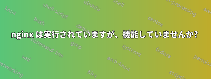 nginx は実行されていますが、機能していませんか?