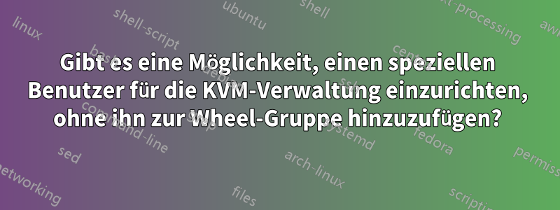 Gibt es eine Möglichkeit, einen speziellen Benutzer für die KVM-Verwaltung einzurichten, ohne ihn zur Wheel-Gruppe hinzuzufügen?