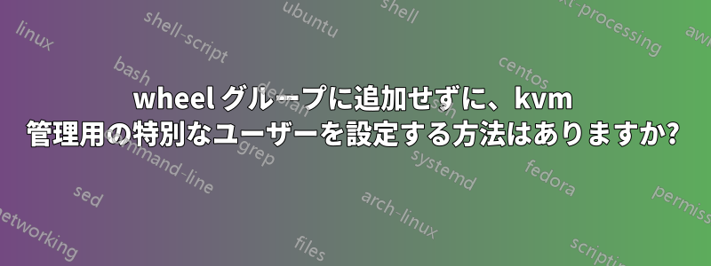 wheel グループに追加せずに、kvm 管理用の特別なユーザーを設定する方法はありますか?