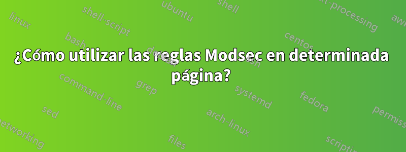 ¿Cómo utilizar las reglas Modsec en determinada página?