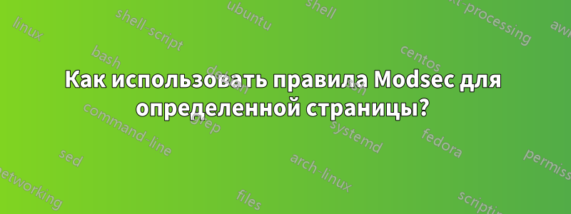 Как использовать правила Modsec для определенной страницы?