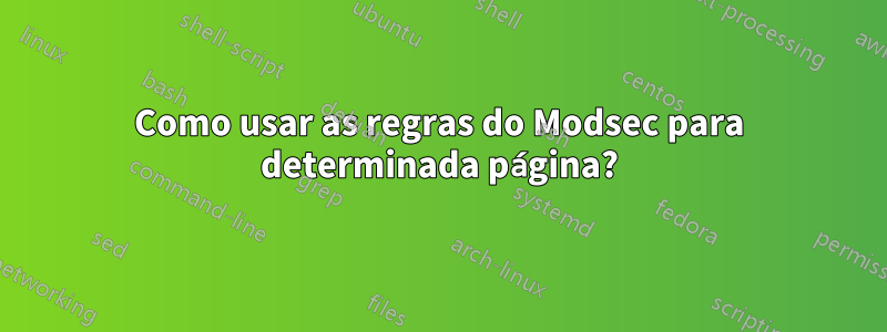 Como usar as regras do Modsec para determinada página?