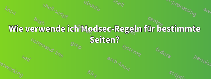 Wie verwende ich Modsec-Regeln für bestimmte Seiten?