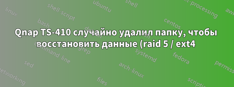 Qnap TS-410 случайно удалил папку, чтобы восстановить данные (raid 5 / ext4)?
