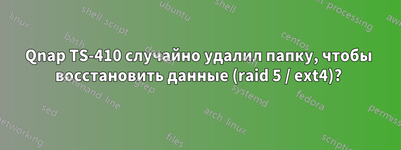 Qnap TS-410 случайно удалил папку, чтобы восстановить данные (raid 5 / ext4)?