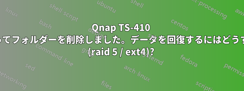 Qnap TS-410 は、とにかく誤ってフォルダーを削除しました。データを回復するにはどうすればいいですか (raid 5 / ext4)?