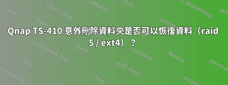 Qnap TS-410 意外刪除資料夾是否可以恢復資料（raid 5 / ext4）？