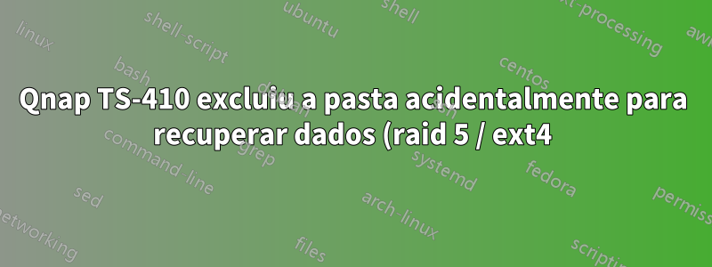 Qnap TS-410 excluiu a pasta acidentalmente para recuperar dados (raid 5 / ext4)?