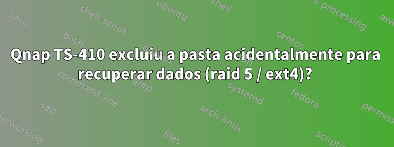 Qnap TS-410 excluiu a pasta acidentalmente para recuperar dados (raid 5 / ext4)?