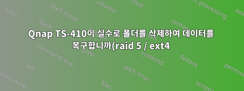 Qnap TS-410이 실수로 폴더를 삭제하여 데이터를 복구합니까(raid 5 / ext4)?