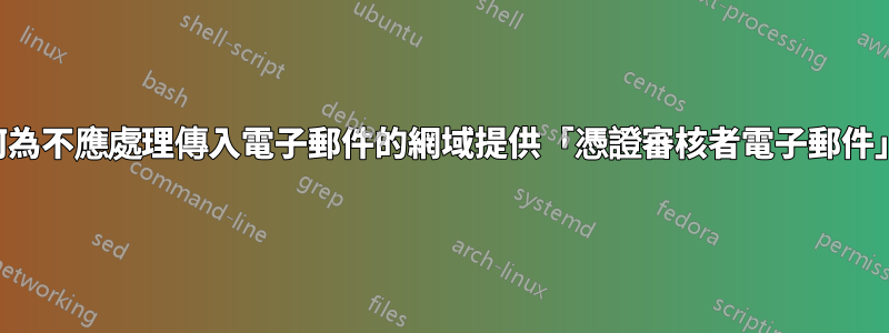 如何為不應處理傳入電子郵件的網域提供「憑證審核者電子郵件」？