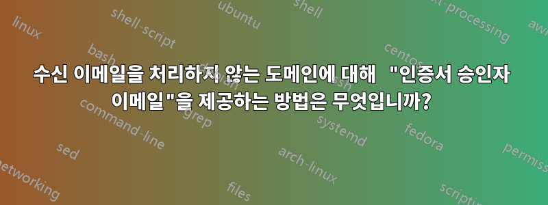 수신 이메일을 처리하지 않는 도메인에 대해 "인증서 승인자 이메일"을 제공하는 방법은 무엇입니까?