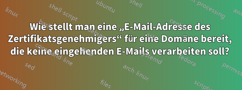 Wie stellt man eine „E-Mail-Adresse des Zertifikatsgenehmigers“ für eine Domäne bereit, die keine eingehenden E-Mails verarbeiten soll?