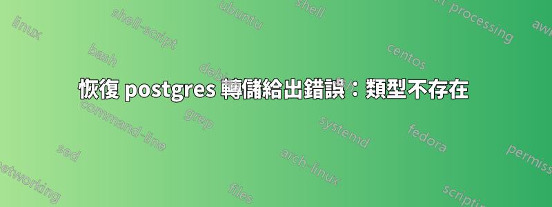 恢復 postgres 轉儲給出錯誤：類型不存在