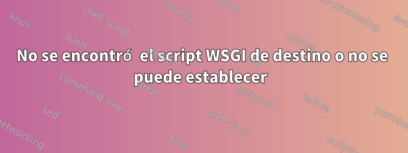 No se encontró el script WSGI de destino o no se puede establecer 