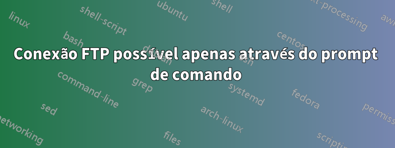 Conexão FTP possível apenas através do prompt de comando