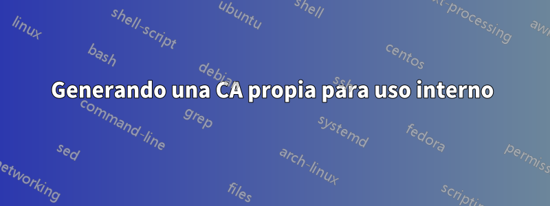 Generando una CA propia para uso interno