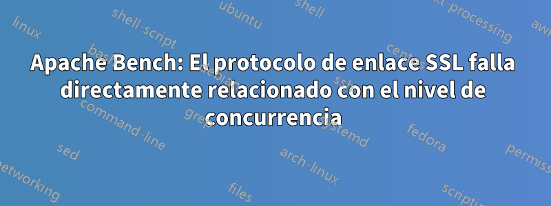 Apache Bench: El protocolo de enlace SSL falla directamente relacionado con el nivel de concurrencia