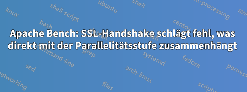 Apache Bench: SSL-Handshake schlägt fehl, was direkt mit der Parallelitätsstufe zusammenhängt