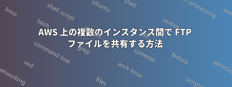 AWS 上の複数のインスタンス間で FTP ファイルを共有する方法