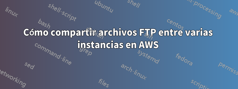 Cómo compartir archivos FTP entre varias instancias en AWS