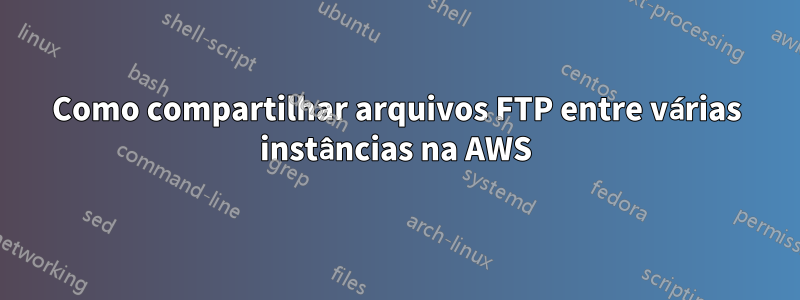 Como compartilhar arquivos FTP entre várias instâncias na AWS