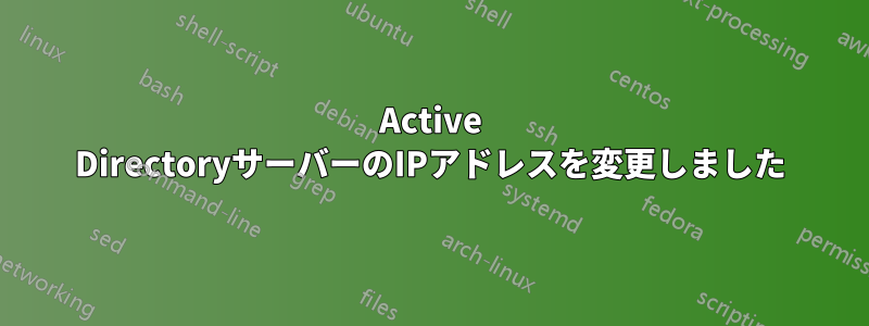 Active DirectoryサーバーのIPアドレスを変更しました