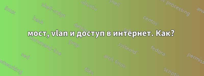 мост, vlan и доступ в интернет. Как?