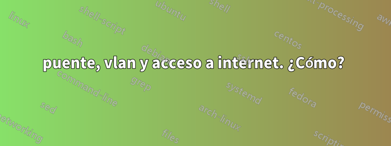 puente, vlan y acceso a internet. ¿Cómo?