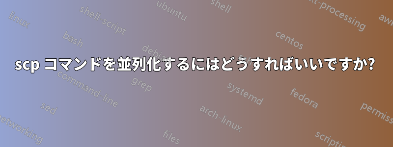 scp コマンドを並列化するにはどうすればいいですか?