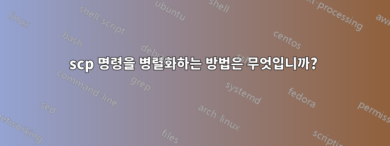 scp 명령을 병렬화하는 방법은 무엇입니까?