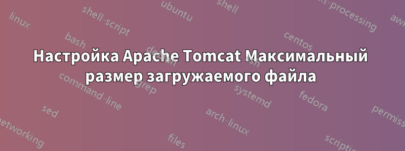 Настройка Apache Tomcat Максимальный размер загружаемого файла