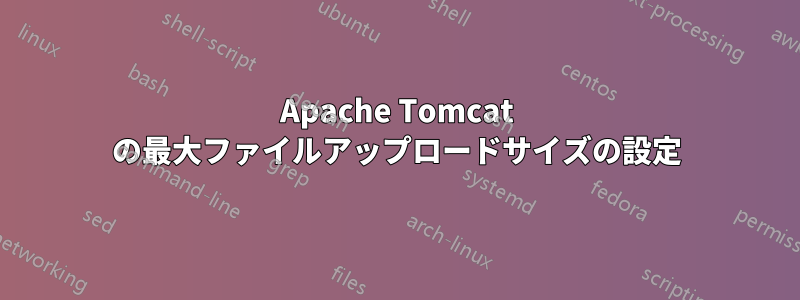 Apache Tomcat の最大ファイルアップロードサイズの設定