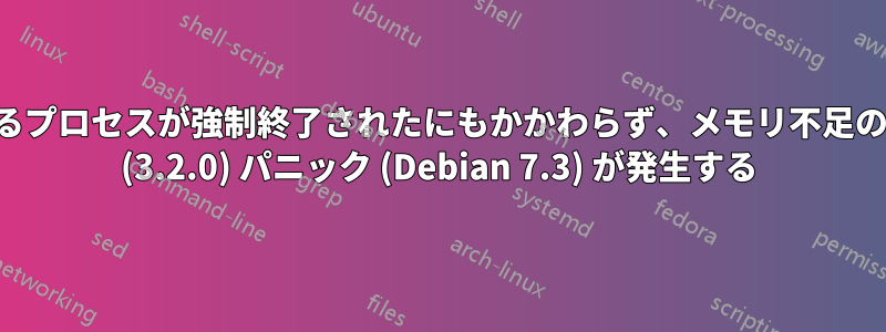 問題のあるプロセスが強制終了されたにもかかわらず、メモリ不足のカーネル (3.2.0) パニック (Debian 7.3) が発生する