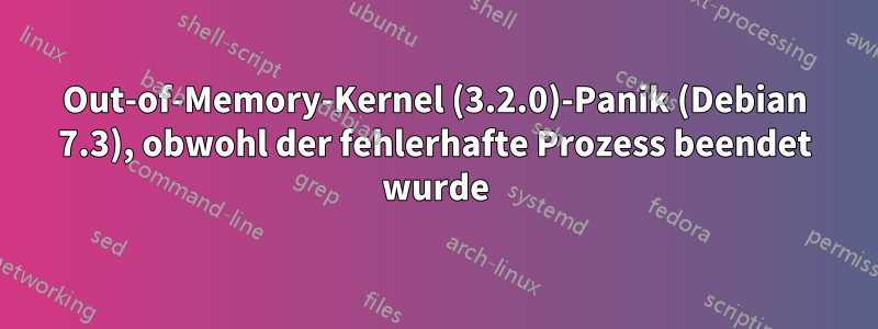 Out-of-Memory-Kernel (3.2.0)-Panik (Debian 7.3), obwohl der fehlerhafte Prozess beendet wurde