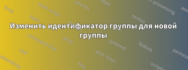 Изменить идентификатор группы для новой группы