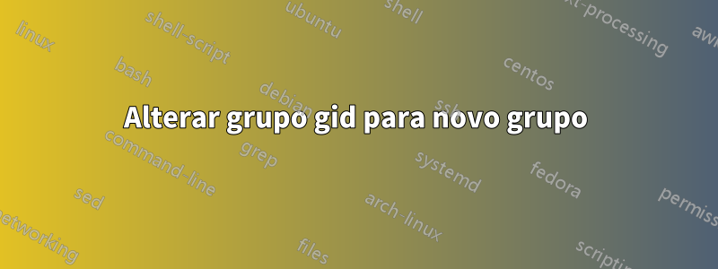 Alterar grupo gid para novo grupo