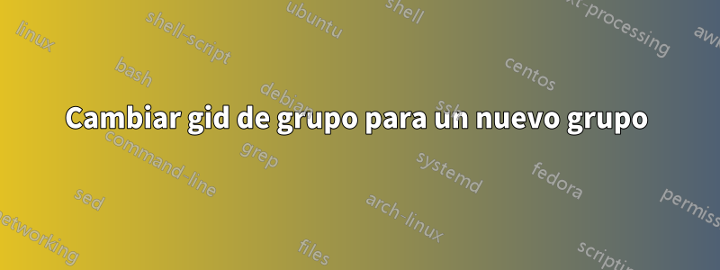 Cambiar gid de grupo para un nuevo grupo