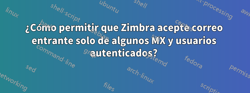 ¿Cómo permitir que Zimbra acepte correo entrante solo de algunos MX y usuarios autenticados?