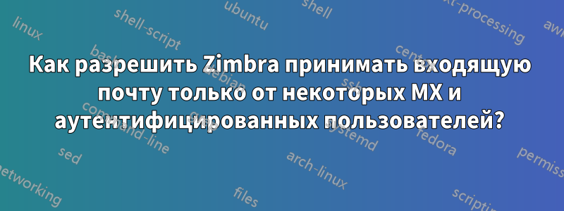 Как разрешить Zimbra принимать входящую почту только от некоторых MX и аутентифицированных пользователей?