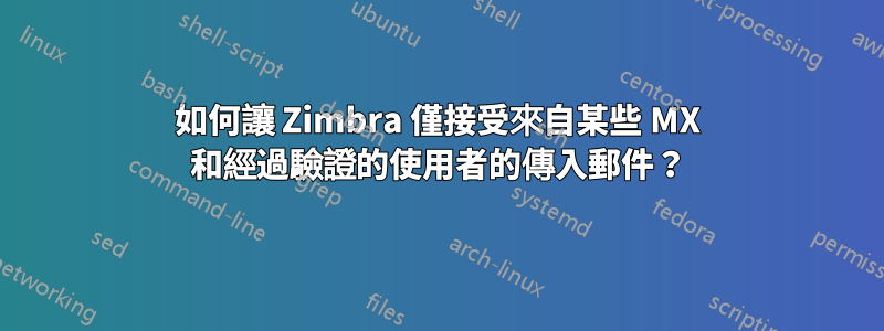 如何讓 Zimbra 僅接受來自某些 MX 和經過驗證的使用者的傳入郵件？