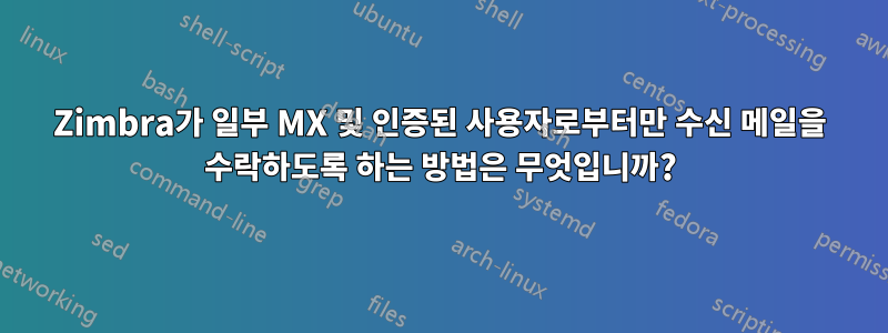 Zimbra가 일부 MX 및 인증된 사용자로부터만 수신 메일을 수락하도록 하는 방법은 무엇입니까?