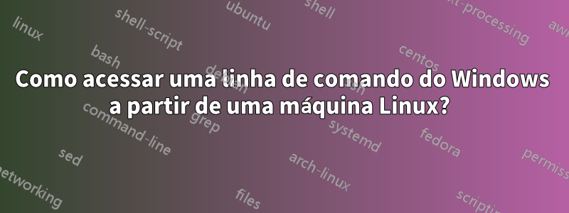 Como acessar uma linha de comando do Windows a partir de uma máquina Linux? 