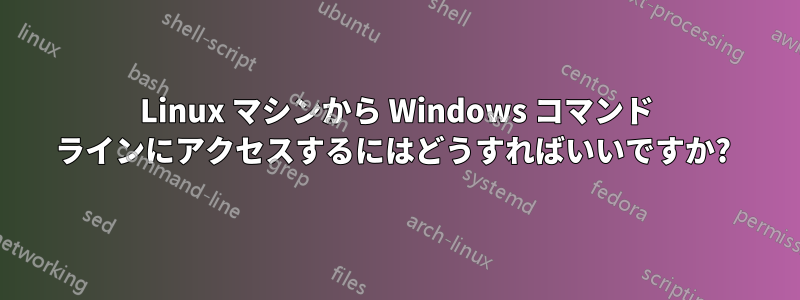 Linux マシンから Windows コマンド ラインにアクセスするにはどうすればいいですか? 