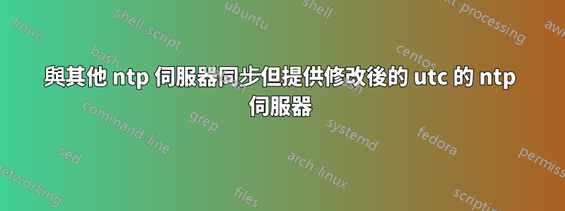 與其他 ntp 伺服器同步但提供修改後的 utc 的 ntp 伺服器