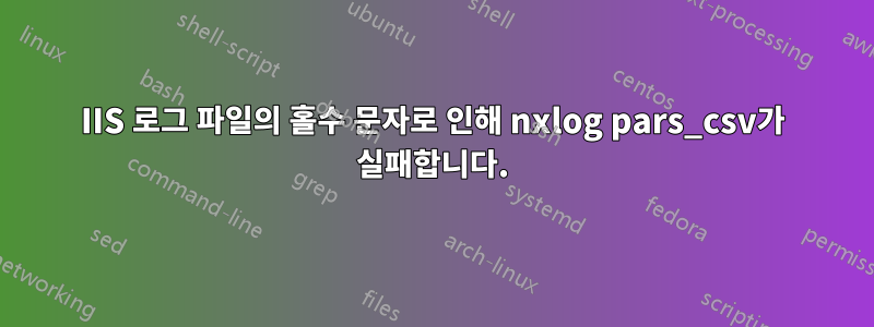 IIS 로그 파일의 홀수 문자로 인해 nxlog pars_csv가 실패합니다.