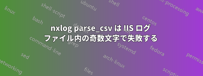 nxlog parse_csv は IIS ログ ファイル内の奇数文字で失敗する