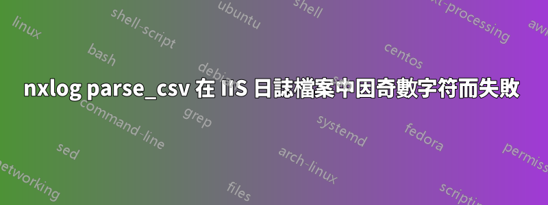 nxlog parse_csv 在 IIS 日誌檔案中因奇數字符而失敗