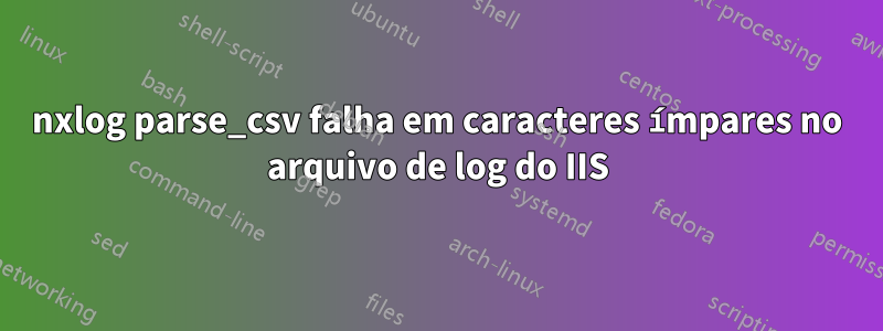 nxlog parse_csv falha em caracteres ímpares no arquivo de log do IIS